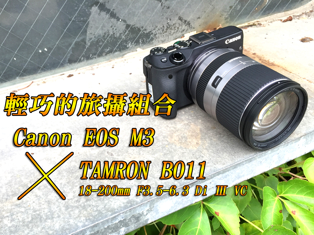 輕巧的旅攝組合：Canon EOS M3 ╳ TAMRON 18-200mm F3.5-6.3 Di Ⅲ VC