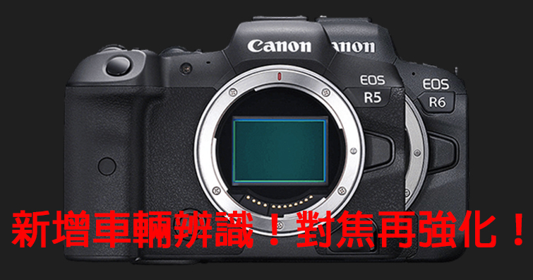 【乳摸】Canon EOS R5 / R6將透過韌體更新獲得更強悍的對焦性能！包括新增對車輛辨識追蹤