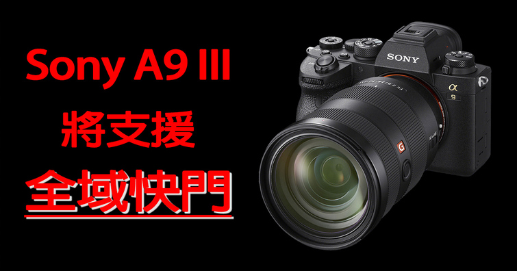 Sony A9 III將會是全球首款搭載全域快門Global Shutter的專業級相機？